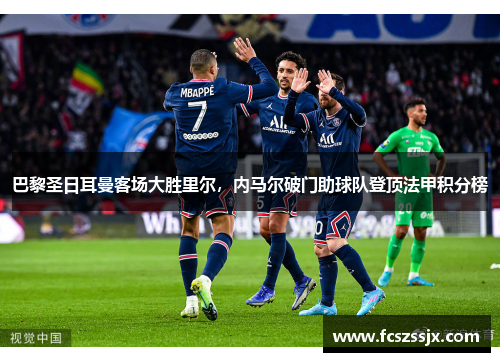 巴黎圣日耳曼客场大胜里尔，内马尔破门助球队登顶法甲积分榜
