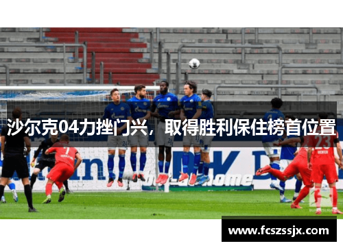 沙尔克04力挫门兴，取得胜利保住榜首位置