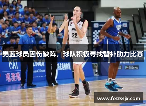 男篮球员因伤缺阵，球队积极寻找替补助力比赛
