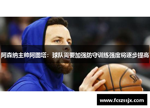 阿森纳主帅阿图塔：球队需要加强防守训练强度将逐步提高