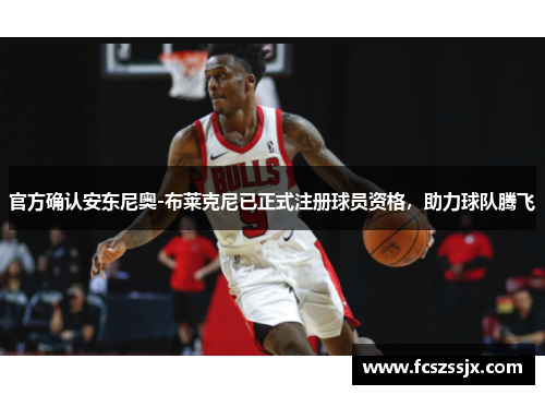 官方确认安东尼奥-布莱克尼已正式注册球员资格，助力球队腾飞