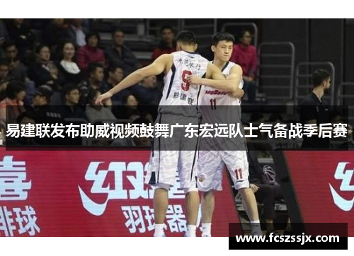 易建联发布助威视频鼓舞广东宏远队士气备战季后赛