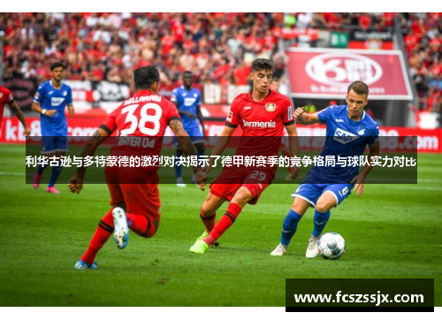 利华古逊与多特蒙德的激烈对决揭示了德甲新赛季的竞争格局与球队实力对比