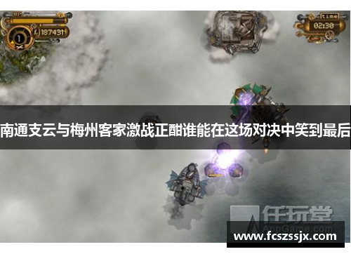 南通支云与梅州客家激战正酣谁能在这场对决中笑到最后