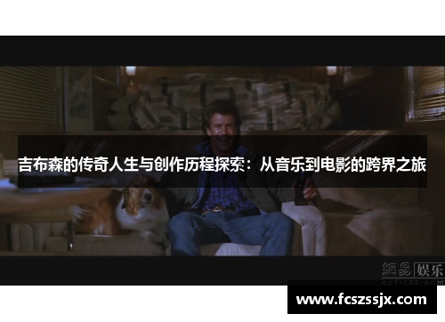 吉布森的传奇人生与创作历程探索：从音乐到电影的跨界之旅