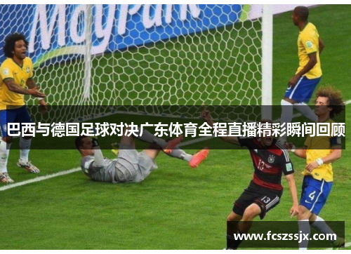 巴西与德国足球对决广东体育全程直播精彩瞬间回顾