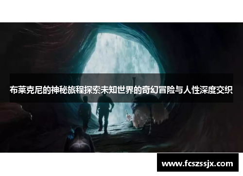布莱克尼的神秘旅程探索未知世界的奇幻冒险与人性深度交织
