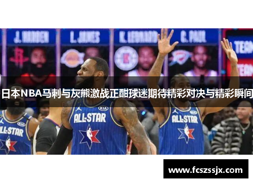 日本NBA马刺与灰熊激战正酣球迷期待精彩对决与精彩瞬间