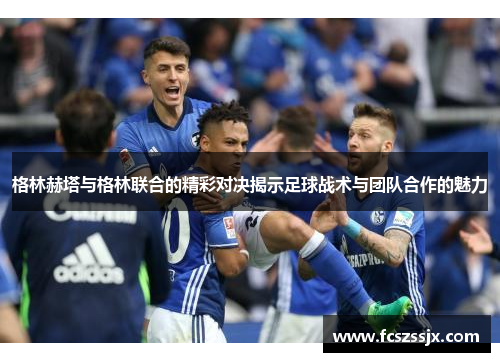 格林赫塔与格林联合的精彩对决揭示足球战术与团队合作的魅力