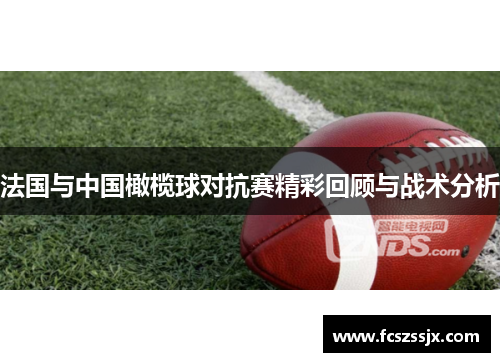 法国与中国橄榄球对抗赛精彩回顾与战术分析