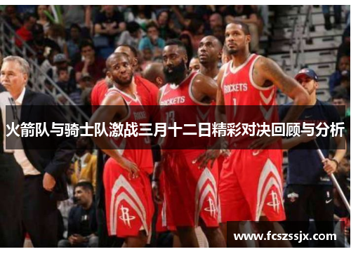 火箭队与骑士队激战三月十二日精彩对决回顾与分析