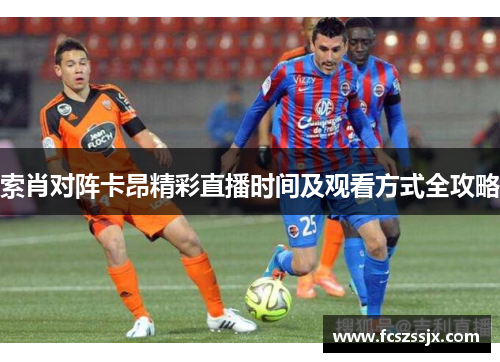 索肖对阵卡昂精彩直播时间及观看方式全攻略