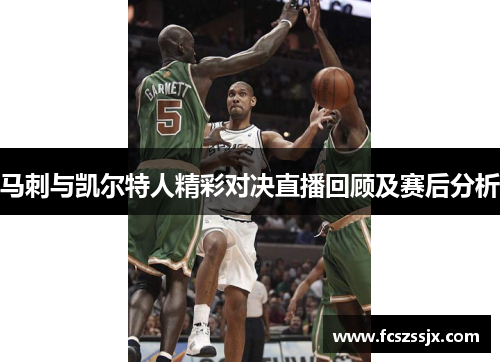 马刺与凯尔特人精彩对决直播回顾及赛后分析