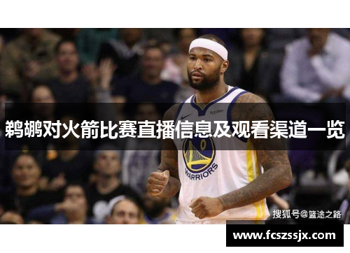鹈鹕对火箭比赛直播信息及观看渠道一览