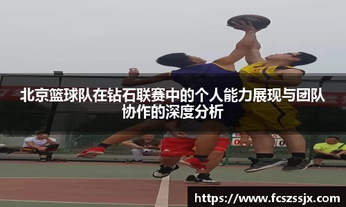 北京篮球队在钻石联赛中的个人能力展现与团队协作的深度分析