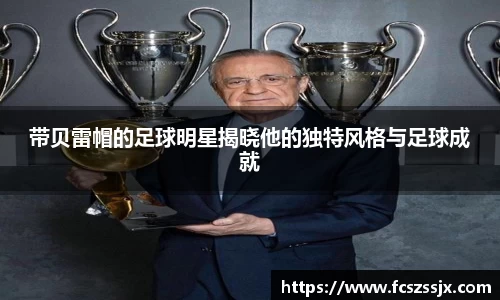 带贝雷帽的足球明星揭晓他的独特风格与足球成就