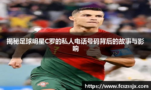 揭秘足球明星C罗的私人电话号码背后的故事与影响