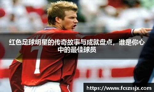 红色足球明星的传奇故事与成就盘点，谁是你心中的最佳球员