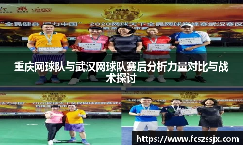 重庆网球队与武汉网球队赛后分析力量对比与战术探讨