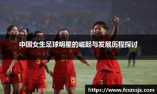 中国女生足球明星的崛起与发展历程探讨